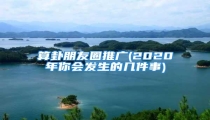 算卦朋友圈推广(2020年你会发生的几件事)