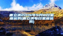 唐立淇2015年5月8日星座运势(唐立淇每日星座运势)