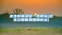 出生时辰决定一生财运(出生日期看婚姻和财运)