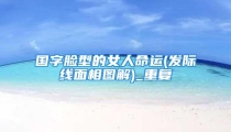 国字脸型的女人命运(发际线面相图解)_重复