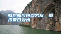 教你如何挽回男友，重拾昔日爱情
