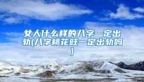 女人什么样的八字一定出轨(八字桃花旺一定出轨吗)