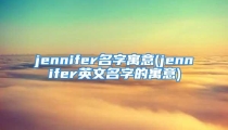jennifer名字寓意(jennifer英文名字的寓意)