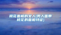 桃花面相的女人(男人面带桃花的面相特征)