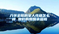八字全阳的女人性格怎么样 她们的婚姻幸福吗