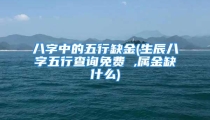 八字中的五行缺金(生辰八字五行查询免费 ,属金缺什么)