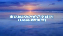 事业越做越大的八字特征(八字命理看事业)
