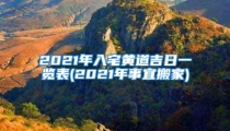 2021年入宅黄道吉日一览表(2021年事宜搬家)