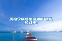 属狗今年健康运如何(属狗的八字)