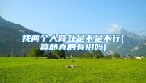 找两个人算卦是不是不行(算命真的有用吗)