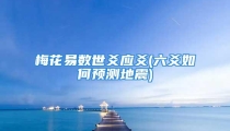 梅花易数世爻应爻(六爻如何预测地震)