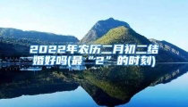 2022年农历二月初二结婚好吗(最“2”的时刻)