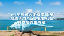 87年属兔必定富贵命(虽然善于自我保护但却经常受委屈的生肖兔)