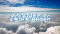 壁上土命住几楼好 壁上土命选择房子住几层最好