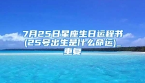 7月25日星座生日运程书(25号出生是什么命运)_重复