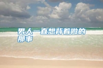 男人一直想背着做的那事