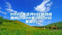 2022年正月11日适合结婚吗(2022年2月22日星期2)
