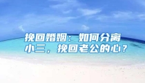 挽回婚姻：如何分离小三，挽回老公的心？