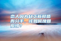 恋人因为缺乏新鲜感而分手，该如何挽回爱情？