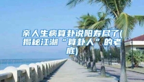亲人生病算卦说阳寿尽了(揭秘江湖“算卦人”的老底)
