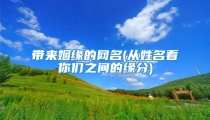 带来姻缘的网名(从姓名看你们之间的缘分)