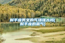 射手座男女的气场强大吗(射手座的霸气)