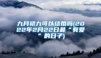 九月初九可以结婚吗(2022年2月22日最“有爱”的日子)