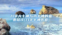 八字大十神与小十神的富贵层次(八字十神伤官)
