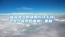极品女人的体相长什么样(女人极贵的面相)_重复