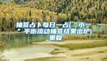 抽签占卜每日一占(“小一”平衡流动抽签结果出炉)_重复