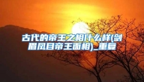 古代的帝王之相什么样(剑眉凤目帝王面相)_重复