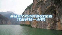 易经6个钱币算卦(这是古代最神秘一本书)
