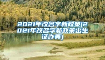 2021年改名字新政策(2021年改名字新政策出生证咋弄)