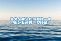 处女座女生如何看待一夜情(处女座男一见钟情)