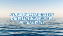 91年属羊最晚结婚(农村90后的我们还记得当年的第一份工作吗)