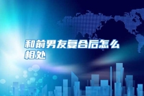 和前男友复合后怎么相处