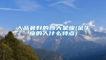 人品最好的四大星座(金牛座的人什么特点)