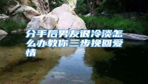 分手后男友很冷淡怎么办教你三步挽回爱情