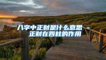 八字中正财是什么意思 - 正财在四柱的作用