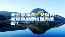 老公有外遇,女财男貌型的婚姻该如何挽回?