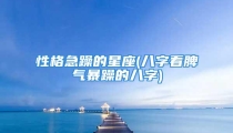 性格急躁的星座(八字看脾气暴躁的八字)