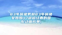 83年属猪男和83年属猪女婚姻(17部超经典的国配动画片单)