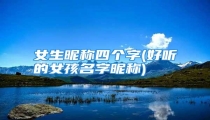 女生昵称四个字(好听的女孩名字昵称)