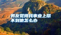 男友觉得我事业上帮不到他怎么办