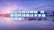 老公与异性暧昧 我要如何挽回这不幸福的婚姻?