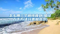 怎么用三个铜钱算卦(易经占卜方法分类知多少)