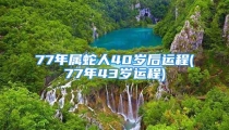77年属蛇人40岁后运程(77年43岁运程)
