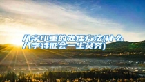 八字印重的处理方法(什么八字特征会一生贫穷)