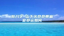 批八字 山下火命命带偏官命运如何