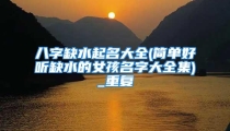 八字缺水起名大全(简单好听缺水的女孩名字大全集)_重复